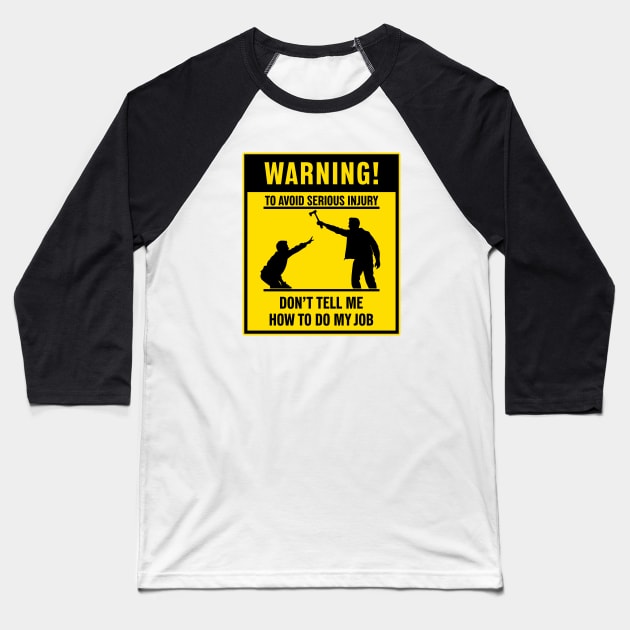 Warning - Don't Tell Me How To Do My Job Baseball T-Shirt by PaulJus
